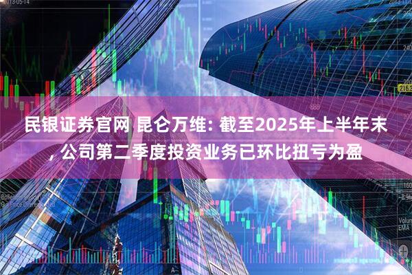 民银证券官网 昆仑万维: 截至2025年上半年末, 公司第二季度投资业务已环比扭亏为盈