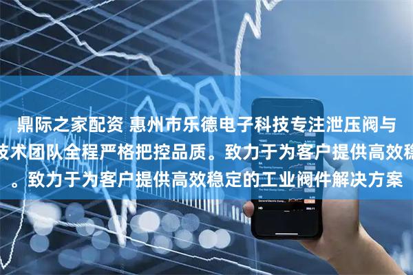 鼎际之家配资 惠州市乐德电子科技专注泄压阀与防油防尘呼吸阀制造，技术团队全程严格把控品质。致力于为客户提供高效稳定的工业阀件解决方案