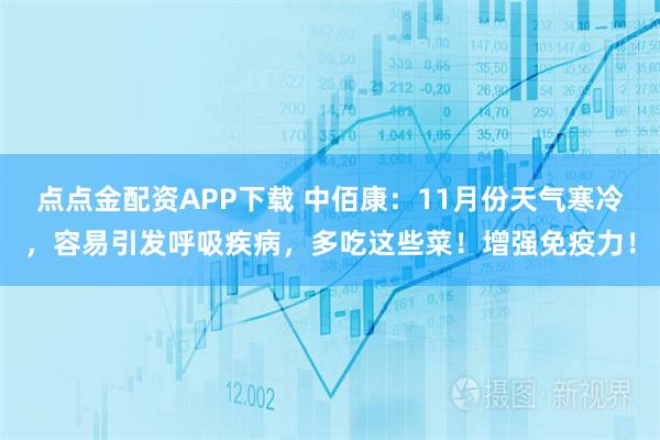 点点金配资APP下载 中佰康：11月份天气寒冷，容易引发呼吸疾病，多吃这些菜！增强免疫力！