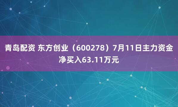 青岛配资 东方创业（600278）7月11日主力资金净买入63.11万元