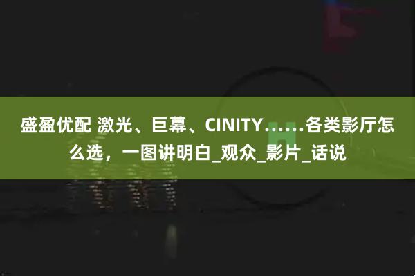 盛盈优配 激光、巨幕、CINITY……各类影厅怎么选，一图讲明白_观众_影片_话说