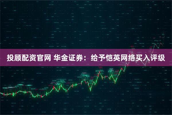 投顾配资官网 华金证券：给予恺英网络买入评级
